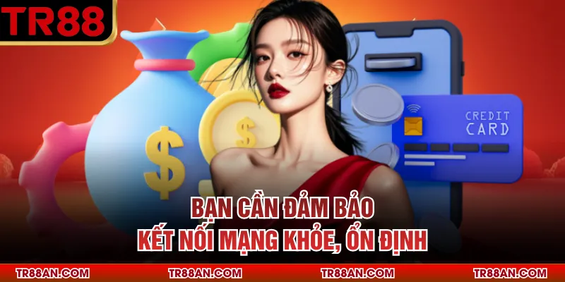 Bạn cần đảm bảo kết nối mạng khỏe, ổn định