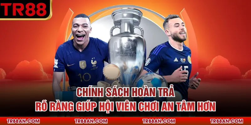 Chính sách hoàn trả rõ ràng giúp hội viên chơi an tâm hơn