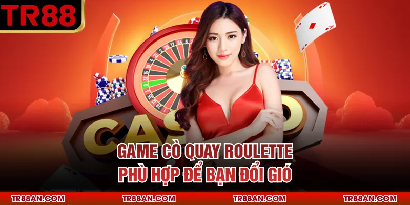 Game cò quay Roulette phù hợp để bạn đổi gió
