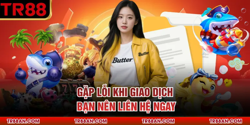 Gặp lỗi khi giao dịch bạn nên liên hệ ngay