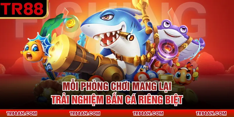 Mỗi phòng chơi mang lại trải nghiệm bắn cá riêng biệt