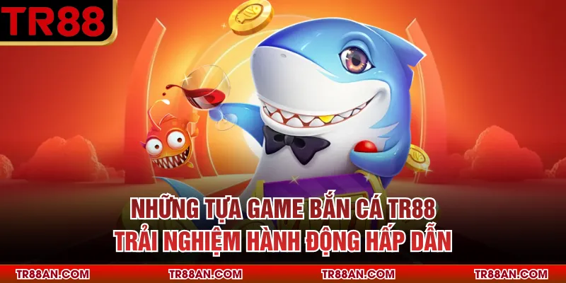 Những tựa game bắn cá TR88 trải nghiệm hành động hấp dẫn