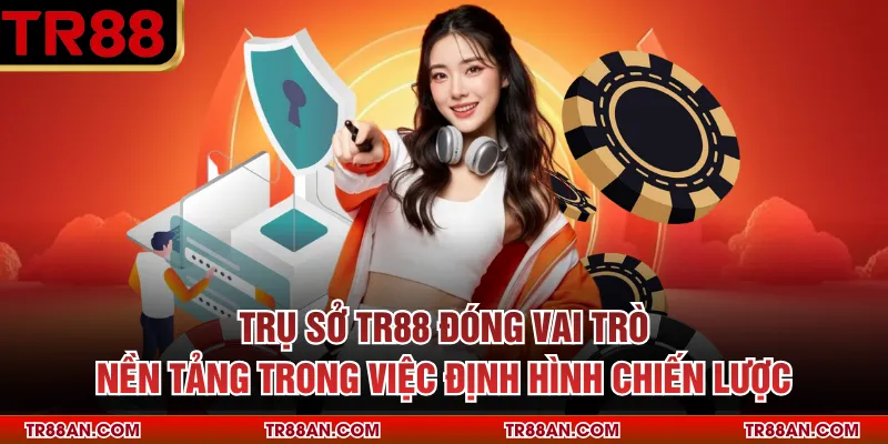 Trụ sở TR88 đóng vai trò nền tảng trong việc định hình chiến lược